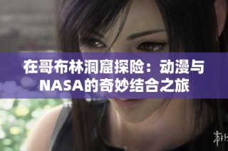 在哥布林洞窟探险：动漫与NASA的奇妙结合之旅