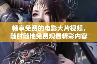 畅享免费的电影大片视频，随时随地免费观看精彩内容