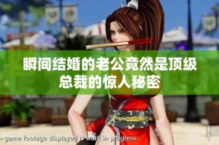 瞬间结婚的老公竟然是顶级总裁的惊人秘密