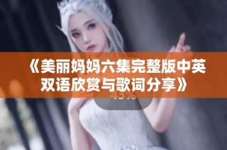 《美丽妈妈六集完整版中英双语欣赏与歌词分享》