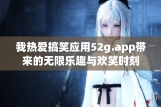 我热爱搞笑应用52g.app带来的无限乐趣与欢笑时刻