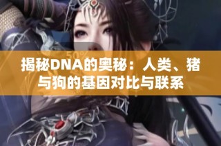 揭秘DNA的奥秘：人类、猪与狗的基因对比与联系