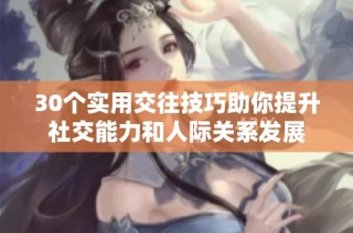30个实用交往技巧助你提升社交能力和人际关系发展