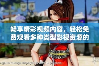 畅享精彩视频内容，轻松免费观看多种类型影视资源的指南