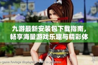 九游最新安装包下载指南，畅享海量游戏乐趣与精彩体验