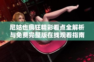 尼姑也疯狂精彩看点全解析与免费完整版在线观看指南