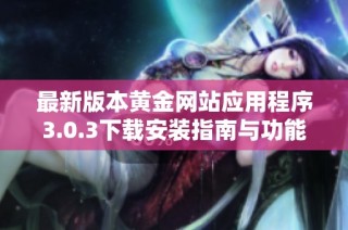 最新版本黄金网站应用程序3.0.3下载安装指南与功能介绍