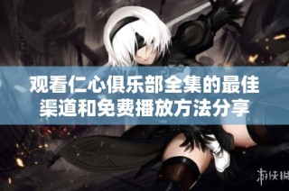 观看仁心俱乐部全集的最佳渠道和免费播放方法分享