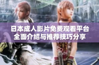 日本成人影片免费观看平台全面介绍与推荐技巧分享