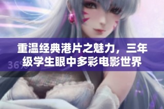 重温经典港片之魅力，三年级学生眼中多彩电影世界