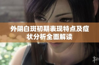 外阴白斑初期表现特点及症状分析全面解读