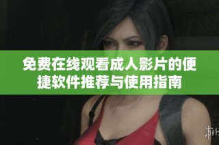 免费在线观看成人影片的便捷软件推荐与使用指南
