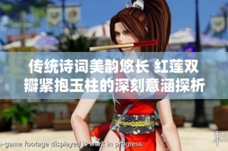 传统诗词美韵悠长 红莲双瓣紧抱玉柱的深刻意涵探析