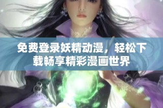 免费登录妖精动漫，轻松下载畅享精彩漫画世界