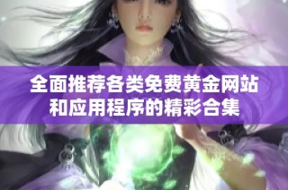 全面推荐各类免费黄金网站和应用程序的精彩合集