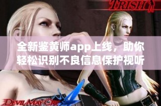 全新鉴黄师app上线，助你轻松识别不良信息保护视听安全