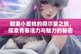 甜美小蜜桃的荷尔蒙之旅，探索青春活力与魅力的秘密