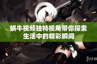 蜗牛视频独特视角带你探索生活中的精彩瞬间