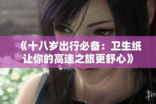 《十八岁出行必备：卫生纸让你的高速之旅更舒心》