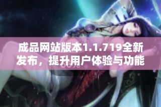 成品网站版本1.1.719全新发布，提升用户体验与功能创新