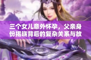 三个女儿意外怀孕，父亲身份揭晓背后的复杂关系与故事