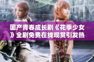 国产青春成长剧《花季少女》全剧免费在线观赏引发热议