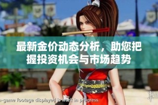 最新金价动态分析，助您把握投资机会与市场趋势