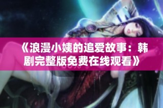 《浪漫小姨的追爱故事：韩剧完整版免费在线观看》