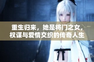 重生归来，她是将门之女，权谋与爱情交织的传奇人生