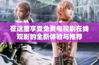 在这里享受免费电视剧在线观影的全新体验与推荐