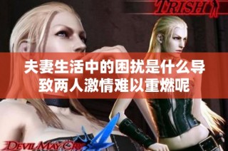 夫妻生活中的困扰是什么导致两人激情难以重燃呢