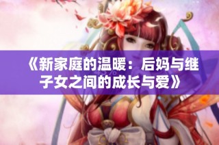 《新家庭的温暖：后妈与继子女之间的成长与爱》