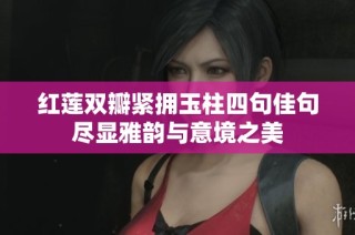 红莲双瓣紧拥玉柱四句佳句尽显雅韵与意境之美