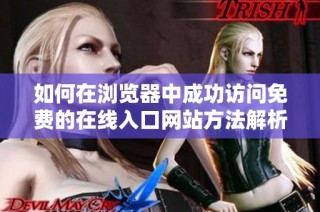 如何在浏览器中成功访问免费的在线入口网站方法解析