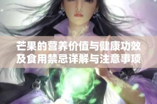 芒果的营养价值与健康功效及食用禁忌详解与注意事项