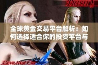 全球黄金交易平台解析：如何选择适合你的投资平台与策略