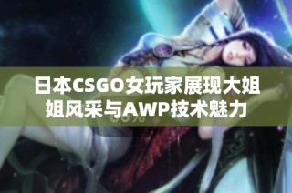日本CSGO女玩家展现大姐姐风采与AWP技术魅力
