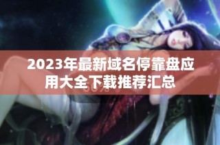 2023年最新域名停靠盘应用大全下载推荐汇总