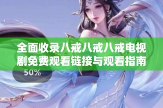 全面收录八戒八戒八戒电视剧免费观看链接与观看指南