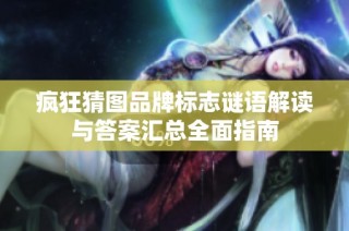 疯狂猜图品牌标志谜语解读与答案汇总全面指南