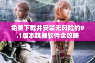 免费下载并安装无风险的9.1版本跳舞软件全攻略