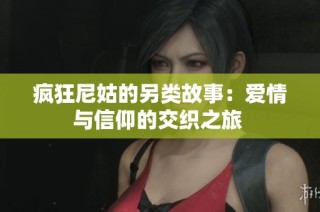疯狂尼姑的另类故事：爱情与信仰的交织之旅 