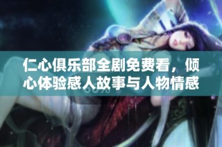 仁心俱乐部全剧免费看，倾心体验感人故事与人物情感