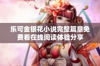 乐可金银花小说完整篇章免费看在线阅读体验分享