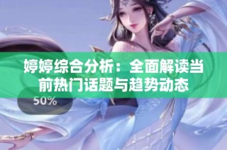 婷婷综合分析：全面解读当前热门话题与趋势动态
