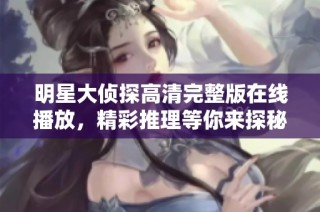 明星大侦探高清完整版在线播放，精彩推理等你来探秘！