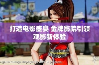 打造电影盛宴 金牌影院引领观影新体验