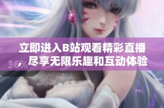 立即进入B站观看精彩直播，尽享无限乐趣和互动体验