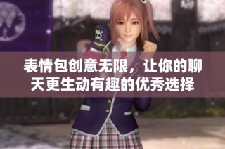 表情包创意无限，让你的聊天更生动有趣的优秀选择