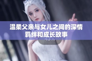 温柔父亲与女儿之间的深情羁绊和成长故事